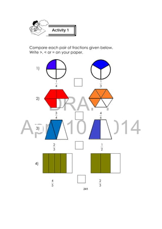 DRAFT
April 10, 2014
241
 
Compare each pair of fractions given below.
Write >, < or = on your paper.
4
1
3
1
4
3
6
4
3
2
2
1
5
4
3
2
Activity 1
 
1)
4)
3)
2)
 
 