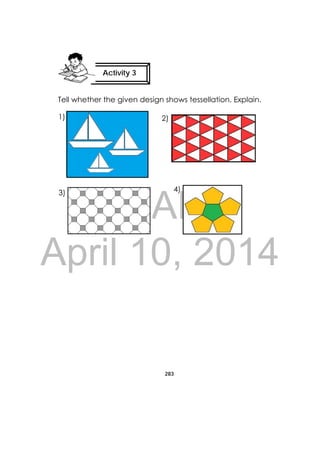 DRAFT
April 10, 2014
283
 
Tell whether the given design shows tessellation. Explain.
 
Activity 3
 
3)
1) 2)
4)
 