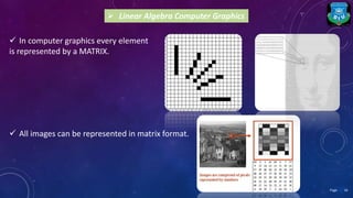 In computer graphics every element
is represented by a MATRIX.
 Linear Algebra Computer Graphics
 All images can be represented in matrix format.
16Page
 