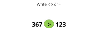 Write < > or =
367 123
>
 