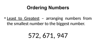 Ordering Numbers
• Least to Greatest – arranging numbers from
the smallest number to the biggest number.
572, 671, 947
 