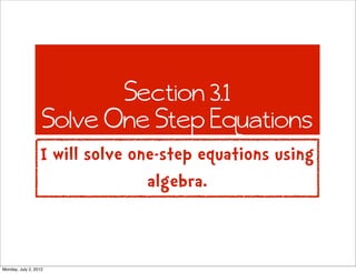 Section 3.1
                   Solve One Step Equations
                  I will solve one-step equations using
                                 algebra.


Monday, July 2, 2012
 