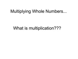 Multiplying Whole Numbers... What is multiplication??? 