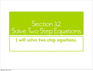 Section 3.2
                       Solve Two Step Equations
                        I will solve two-step equations.




Monday, July 2, 2012
 
