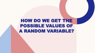 HOW DO WE GET THE
POSSIBLE VALUES OF
A RANDOM VARIABLE?
 