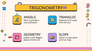TRIGONOMETRY
ANGELS
Mars is actually a
very cold place
TRIANGLES
Neptune is far away
from the Sun
GEOMETRY
Jupiter is the biggest
planet of them all
SLOPE
Saturn is a gas giant
and has rings
 