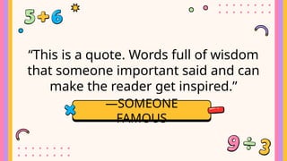 “This is a quote. Words full of wisdom
that someone important said and can
make the reader get inspired.”
—SOMEONE
FAMOUS
 