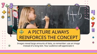 Images reveal large amounts of data, so remember: use an image
instead of a long text. Your audience will appreciate it
A PICTURE ALWAYS
REINFORCES THE CONCEPT
 