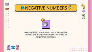 NEGATIVE NUMBERS
Mercury is the closest planet to the Sun and the
smallest one in the Solar System—it’s only a bit
larger than the Moon
 