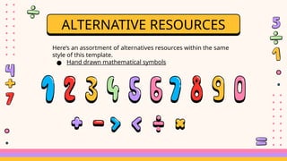 Here’s an assortment of alternatives resources within the same
style of this template.
● Hand drawn mathematical symbols
ALTERNATIVE RESOURCES
 