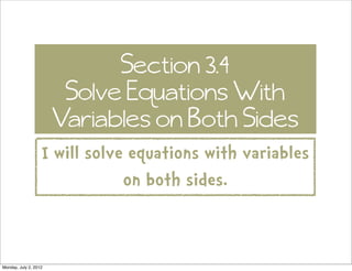 Section 3.4
                        Solve Equations With
                       Variables on Both Sides
                   I will solve equations with variables
                               on both sides.


Monday, July 2, 2012
 