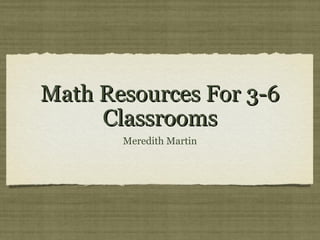 Math Resources For 3-6
     Classrooms
       Meredith Martin
 
