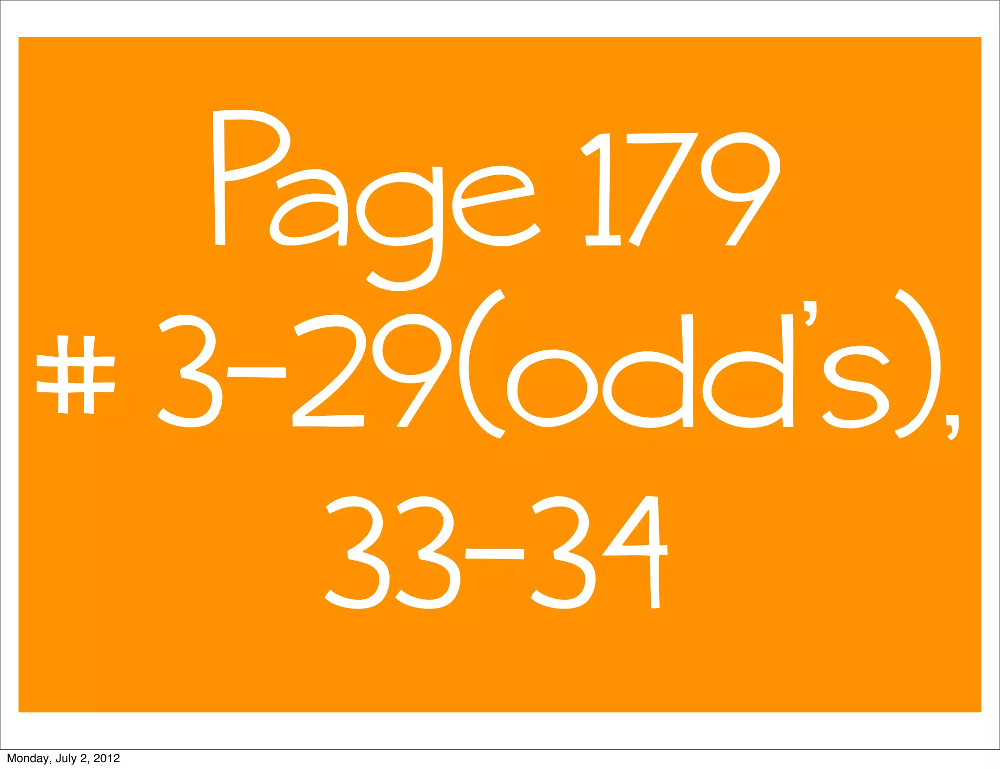 Page 179
# 3-29(odd’s),
33-34
Monday, July 2, 2012