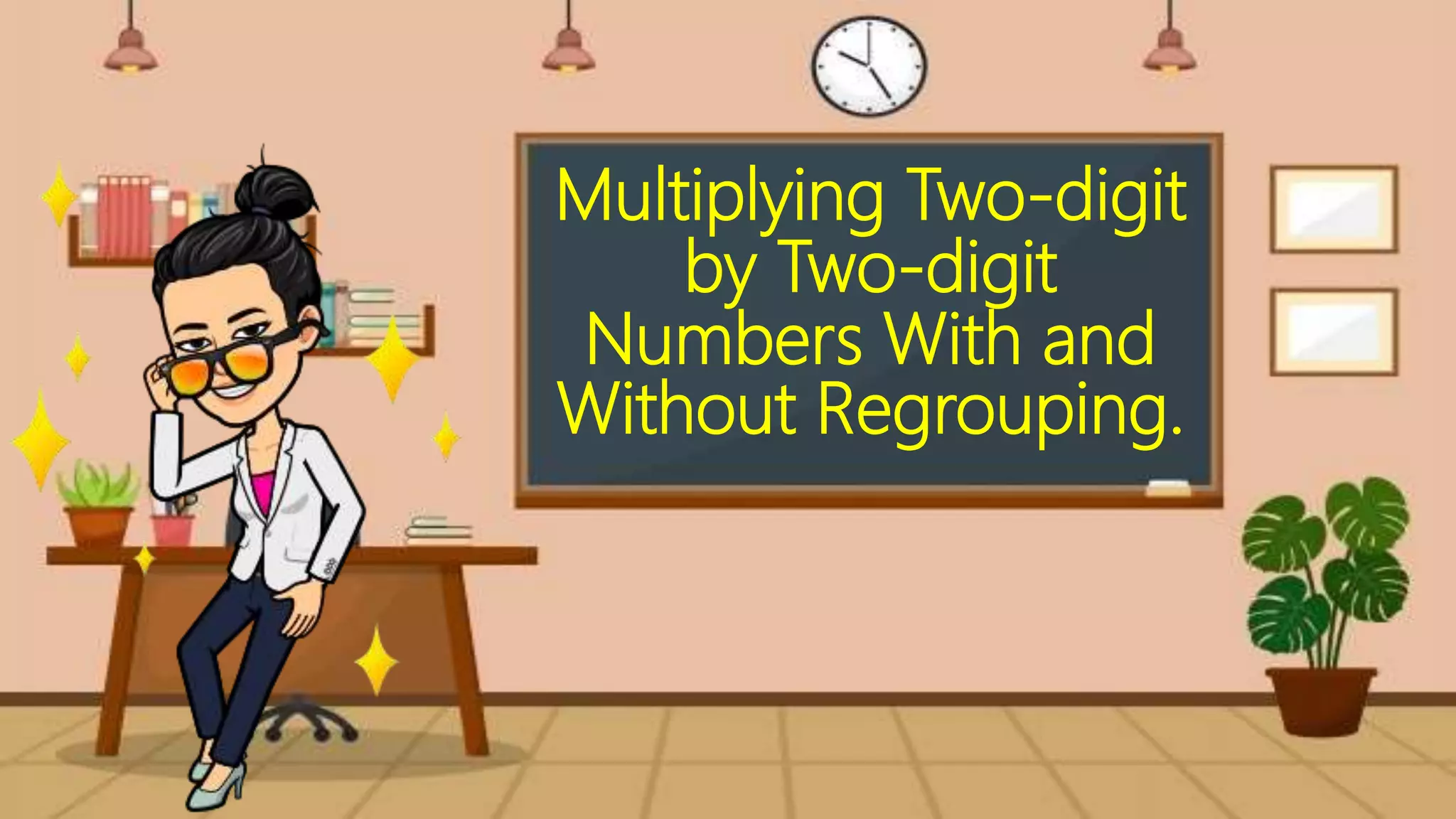 Multiplying Two-digit
by Two-digit
Numbers With and
Without Regrouping.