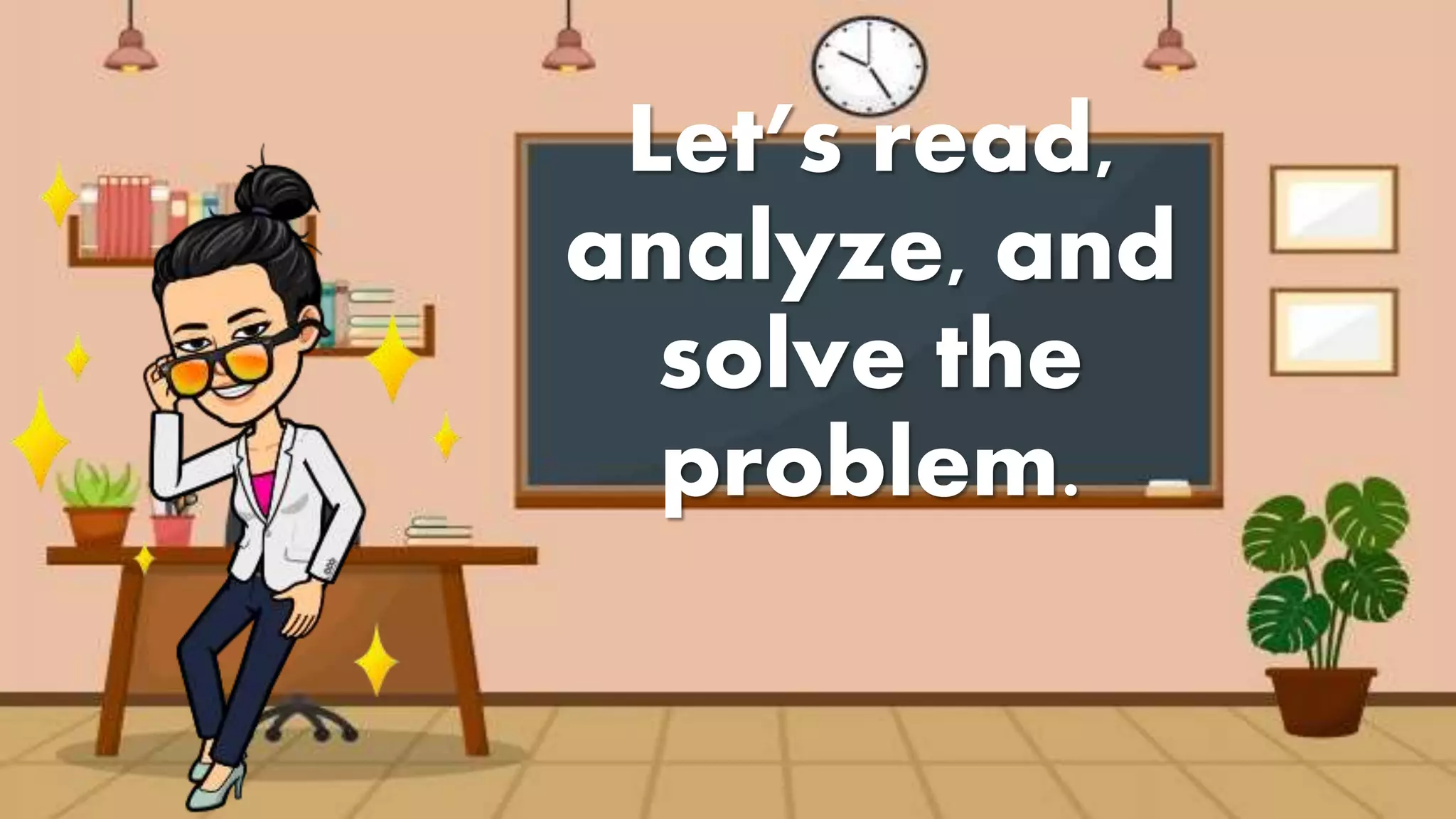 Let’s read,
analyze, and
solve the
problem.
