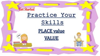 Get Started
Practice Your
Skills
PLACE value
VALUE
 