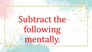 Subtract the
following
mentally.
 