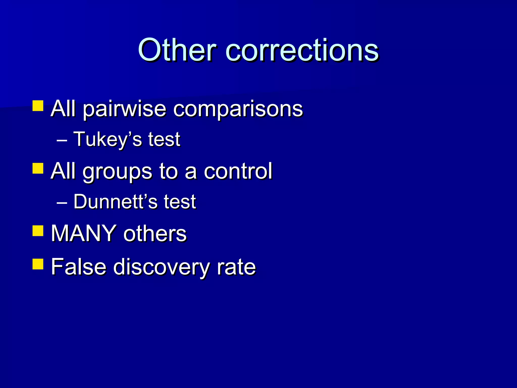 Other correctionsOther corrections
 All pairwise comparisonsAll pairwise comparisons
– Tukey’s testTukey’s test
 All groups to a controlAll groups to a control
– Dunnett’s testDunnett’s test
 MANY othersMANY others
 False discovery rateFalse discovery rate
 