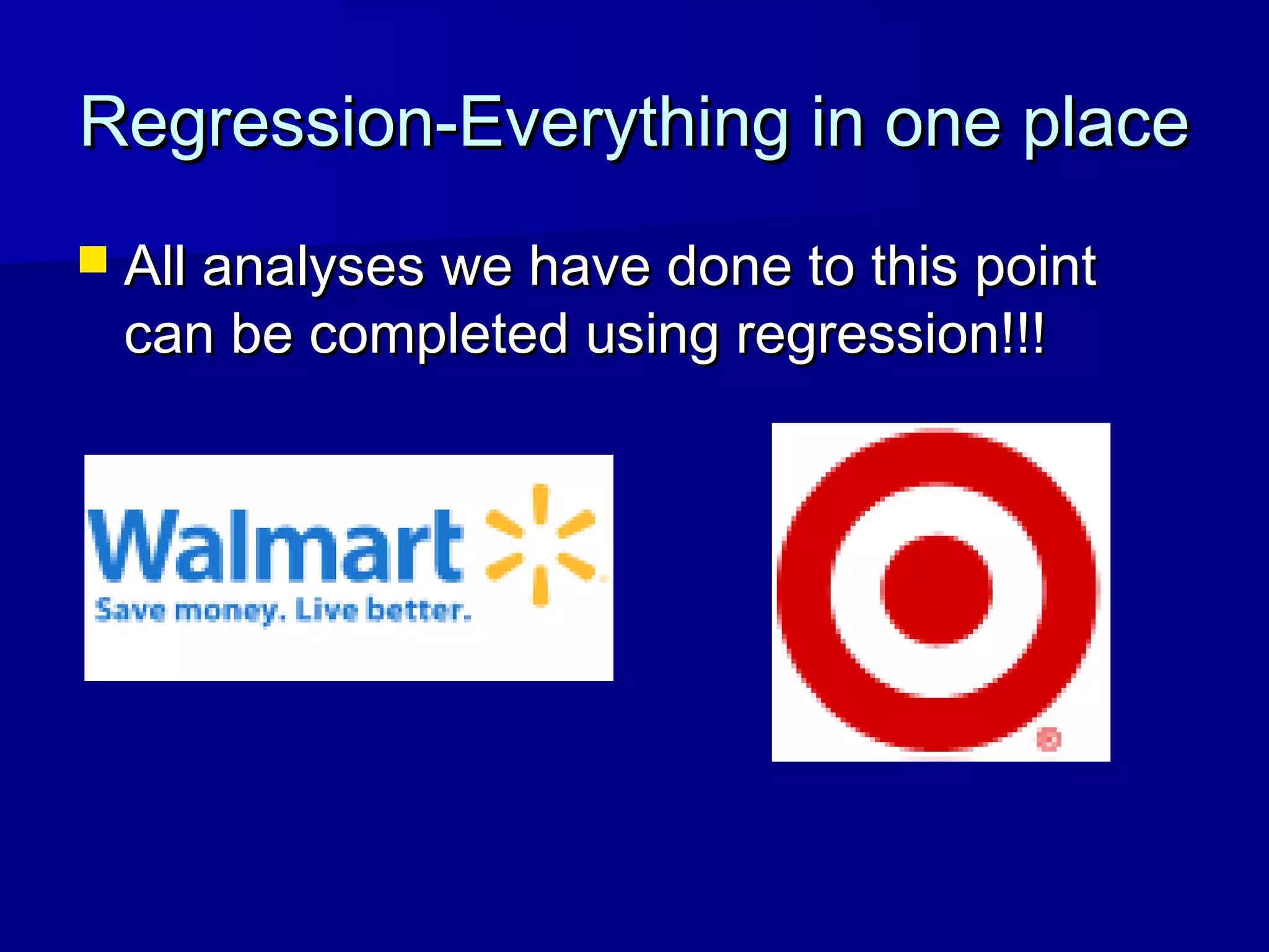 Regression-Everything in one placeRegression-Everything in one place
 All analyses we have done to this pointAll analyses we have done to this point
can be completed using regression!!!can be completed using regression!!!
 