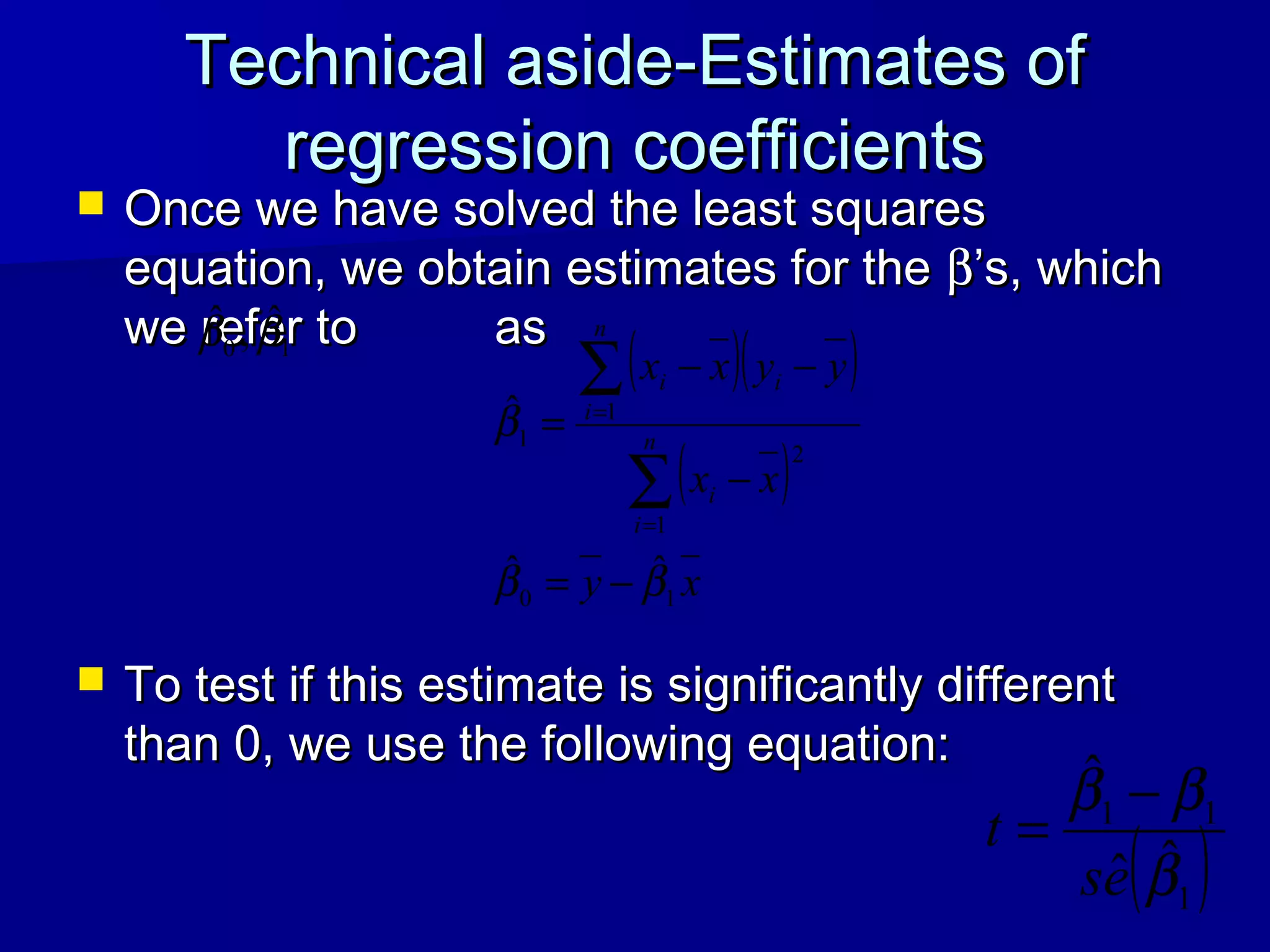 Technical aside-Estimates ofTechnical aside-Estimates of
regression coefficientsregression coefficients
 Once we have solved the least squaresOnce we have solved the least squares
equation, we obtain estimates for theequation, we obtain estimates for the ββ’s, which’s, which
we refer to aswe refer to as
 To test if this estimate is significantly differentTo test if this estimate is significantly different
than 0, we use the following equation:than 0, we use the following equation:
10
ˆ,ˆ ββ
( )( )
( )
xy
xx
yyxx
n
i
i
n
i
ii
10
1
2
1
1
ˆˆ
ˆ
ββ
β
−=
−
−−
=
∑
∑
=
=
( )1
11
ˆˆ
ˆ
β
ββ
es
t
−
=
 