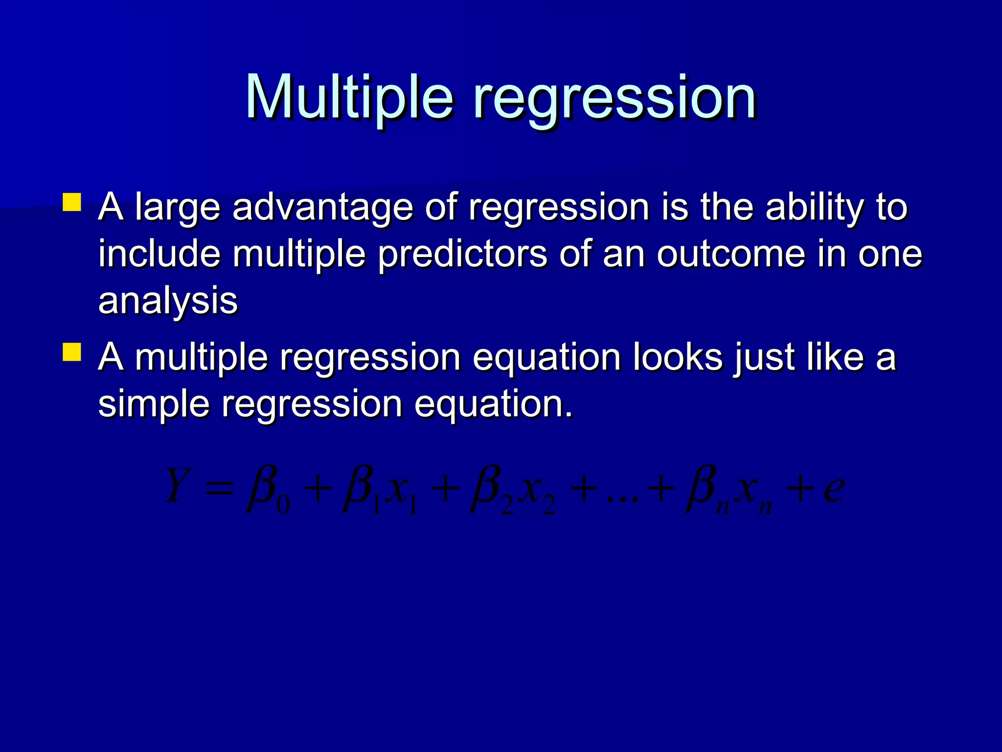 Multiple regressionMultiple regression
 A large advantage of regression is the ability toA large advantage of regression is the ability to
include multiple predictors of an outcome in oneinclude multiple predictors of an outcome in one
analysisanalysis
 A multiple regression equation looks just like aA multiple regression equation looks just like a
simple regression equation.simple regression equation.
exxxY nn +++++= ββββ ...22110
 