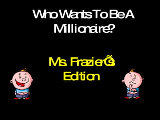 Who Wants To Be A Millionaire? Ms. Frazier’s Edition 