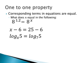  Corresponding terms in equations are equal.
◦ What does x equal in the following:
8 1.2
= 8 𝑥
𝑥 − 6 = 25 − 6
𝑙𝑜𝑔𝑥5 = 𝑙𝑜𝑔75
 