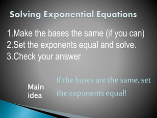 1.Make the bases the same (if you can)
2.Set the exponents equal and solve.
3.Check your answer
If the bases are the same, set
theexponents equal!
Main
idea
 