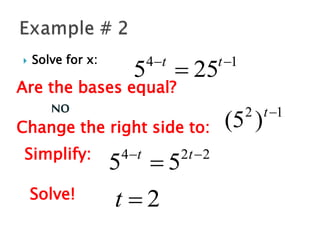  Solve for x: 1
4
25
5 

 t
t
Are the bases equal?
NO
Change the right side to:
1
2
)
5
( 
t
Simplify: 2
2
4
5
5 

 t
t
Solve! 2

t
 