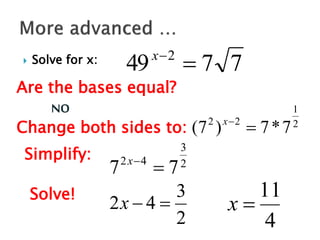  Solve for x:
7
7
49 2


x
Are the bases equal?
NO
Change both sides to: 2
1
2
2
7
*
7
)
7
( 

x
Simplify: 2
3
4
2
7
7 

x
Solve!
2
3
4
2 

x
4
11

x
 