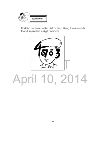 DRAFT
April 10, 2014
15
 
Find the numerals in the child’s face. Using the numerals
found, make five 4-digit numbers.
Activity 6
 
 