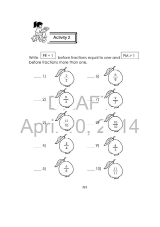 DRAFT
April 10, 2014
223
 
before fractions equal to one andWrite
before fractions more than one.
____ 1) ____ 6)
____ 2) ____ 7)
____ 3) ____ 8)
____ 4) ____ 9)
____ 5) ____ 10)
FM > 1
2
2
9
3
 
 
 
 
 
8
8
9
7
10
10
12
10
5
4
6
6
11
11
6
3
Activity 2
 
FE = 1
 
