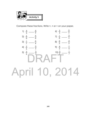 DRAFT
April 10, 2014
245
 
Compare these fractions. Write >, < or = on your paper.
1) _____ 6) _____
2) _____ 7) _____
3) _____ 8) _____
4) _____ 9) _____
5) _____ 10) _____
Activity 5
 
4
5
1
7
2
5
1
6
3
6
4
9
9
8
3
5
3
4
3
4
3
6
2
6
1
7
6
8
4
3
1
8
2
5
4
5
3
5
3
4
 