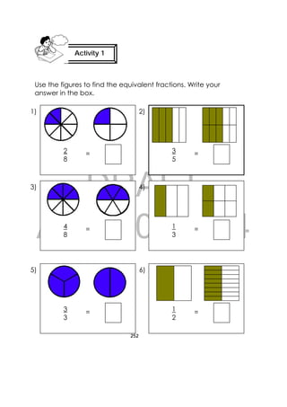 DRAFT
April 10, 2014
252
 
Use the figures to find the equivalent fractions. Write your
answer in the box.
Activity 1
 
 2
8
=
 3
3
=
 1
3
=
 1
2
=
 4
8
=
6)
4)
5)
3)
2)1)
 3
5
=
 