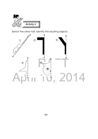 DRAFT
April 10, 2014
280
 
Sketch the other half. Identify the resulting objects.
Activity 4
 
1) 2) 3)
4) 5)
 