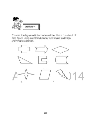 DRAFT
April 10, 2014
284
 
Choose the figure which can tessellate. Make a cut-out of
that figure using a colored paper and make a design
showing tessellation.
Activity 4
 
 