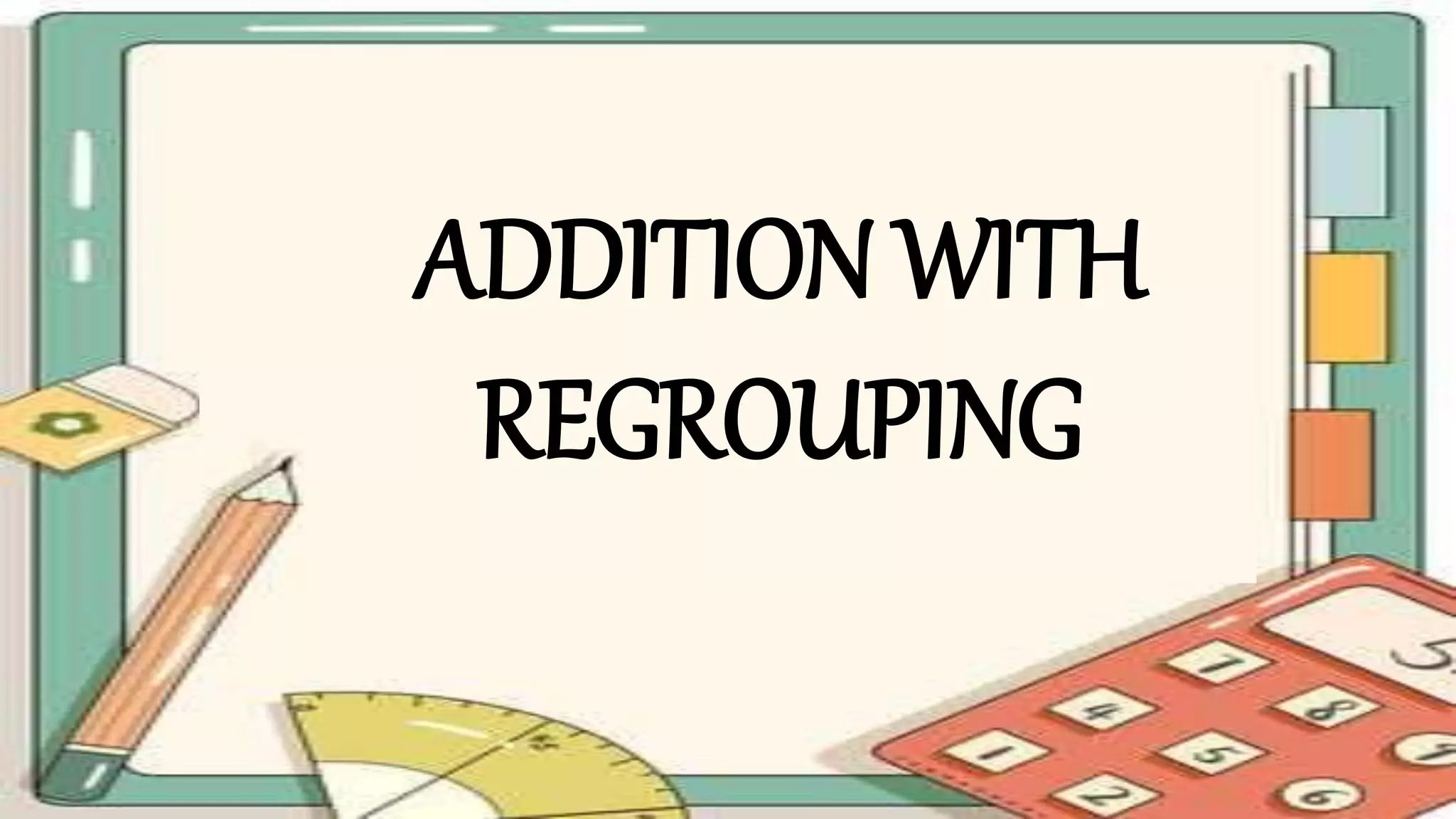 ADDITION WITH
REGROUPING
 