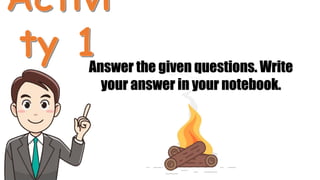 Answer the given questions. Write
your answer in your notebook.
 