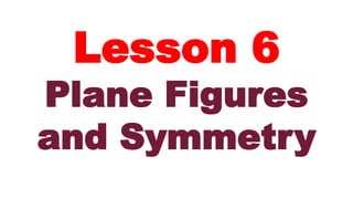 Lesson 6
Plane Figures
and Symmetry
 