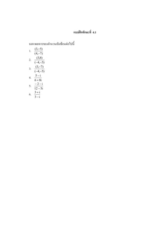 แบบฝึ กทักษะที 4.1

                           ่
จงหาผลหารของจํานวนเชิงซ้อนตอไปนี%
     (3,−5)
1.
     (4,−7)
       (3,8)
2.
     (−4,−5)
      (3,−7)
3.
     (−4,−5)
      5−i
4.
     6 + 8i
     −2−i
5.
     12 − 5i
     3+i
6.
     3−i
 