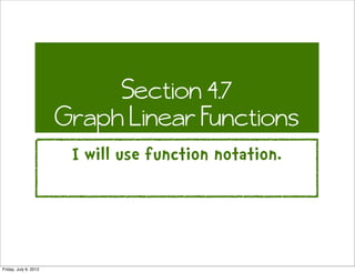 Section 4.7
                       Graph Linear Functions
                        I will use function notation.




Friday, July 6, 2012
 