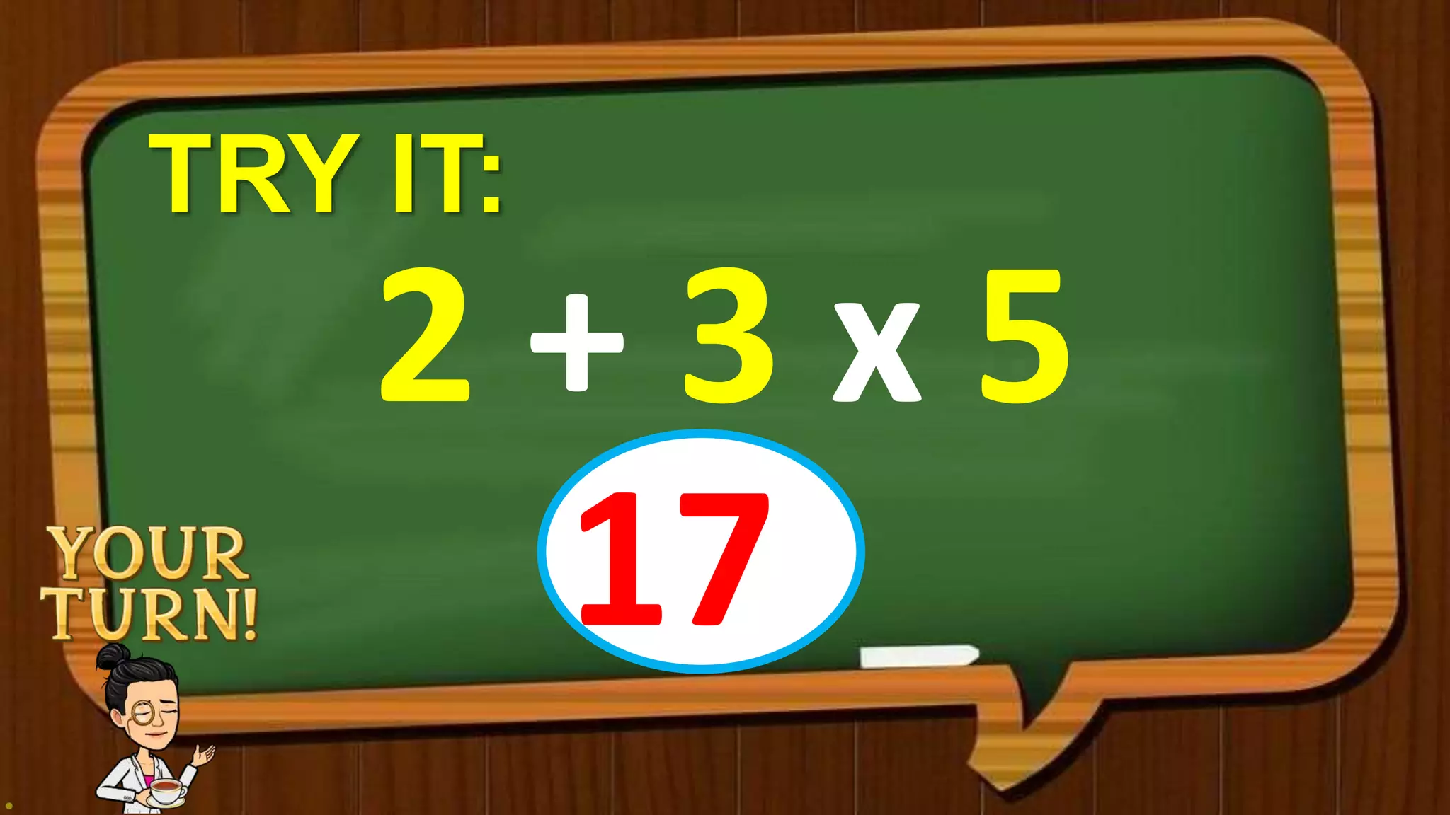 TRY IT:
2 + 3 x 5
17