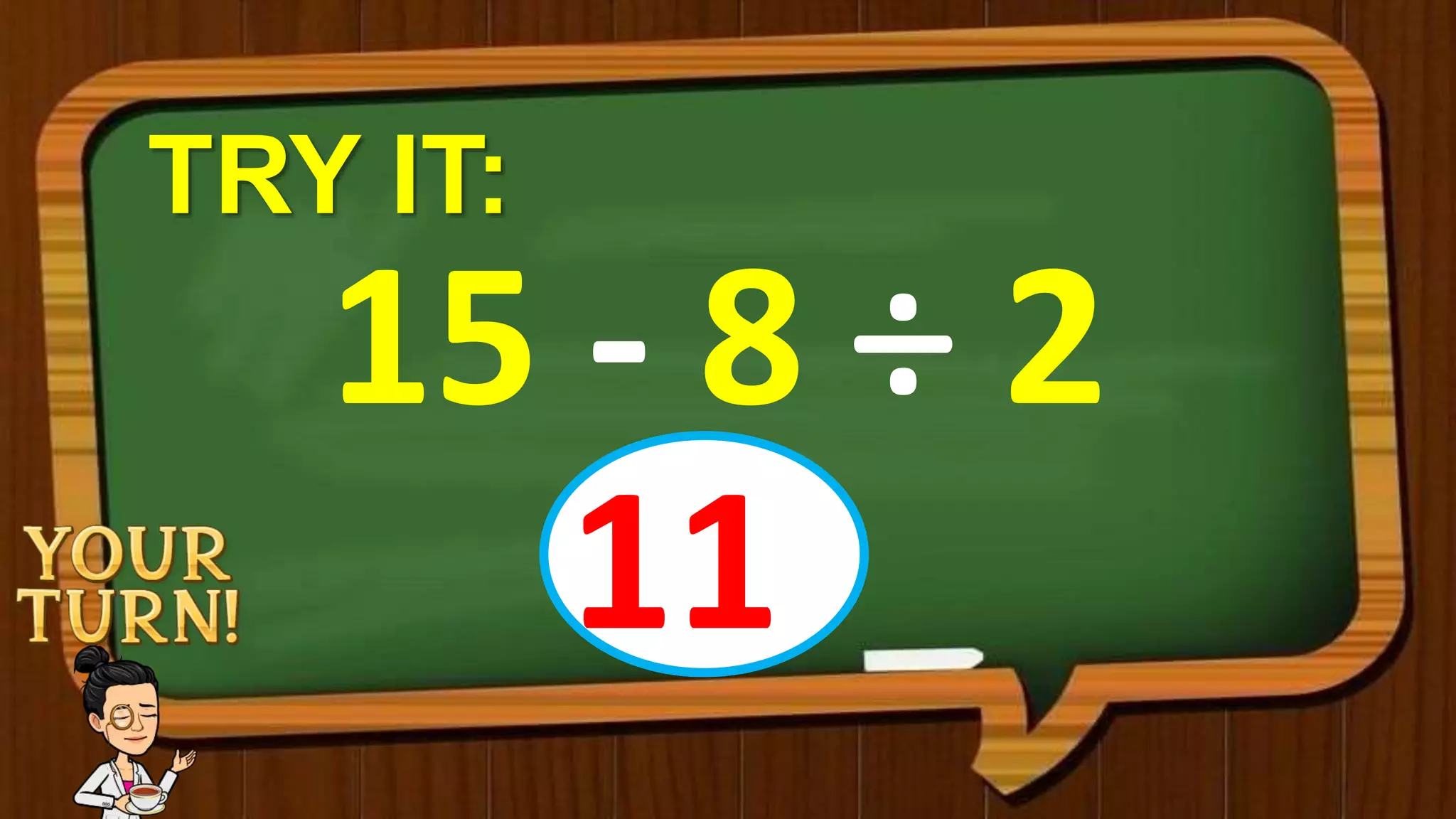 TRY IT:
15 - 8 ÷ 2
11