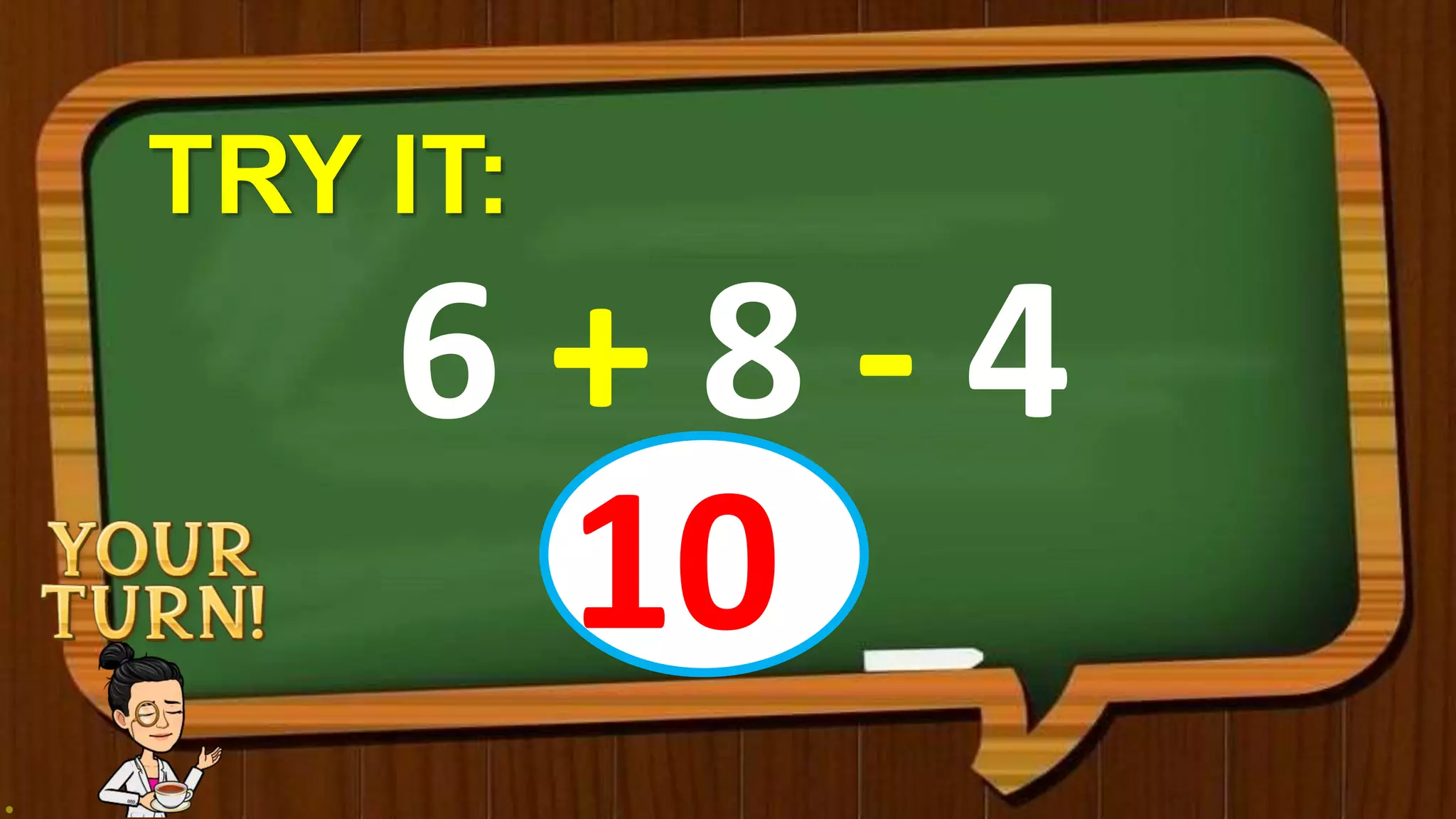 TRY IT:
6 + 8 - 4
10