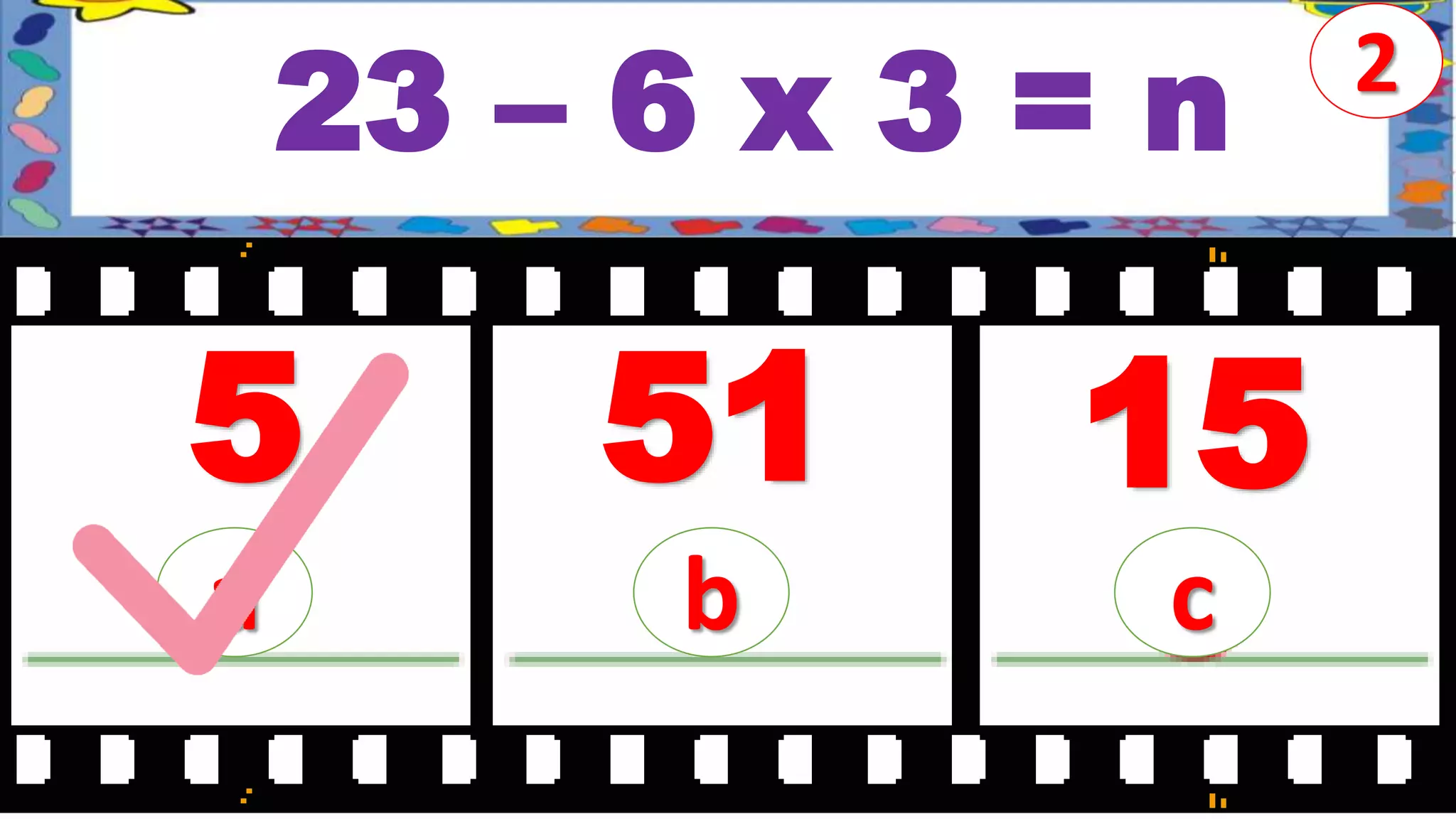 23 – 6 x 3 = n
5
a
2
b c
51 15