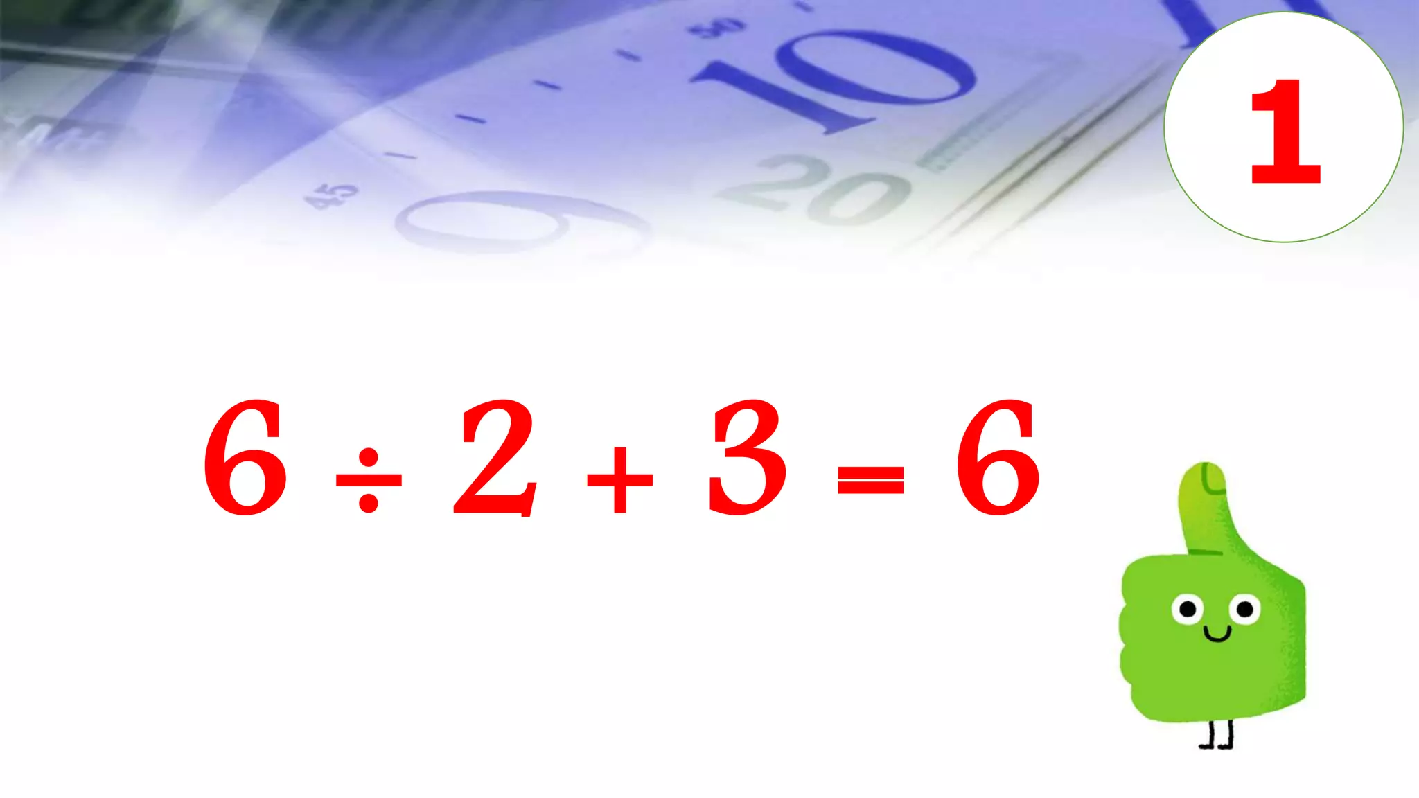 6 ÷ 2 + 3 = 6
1