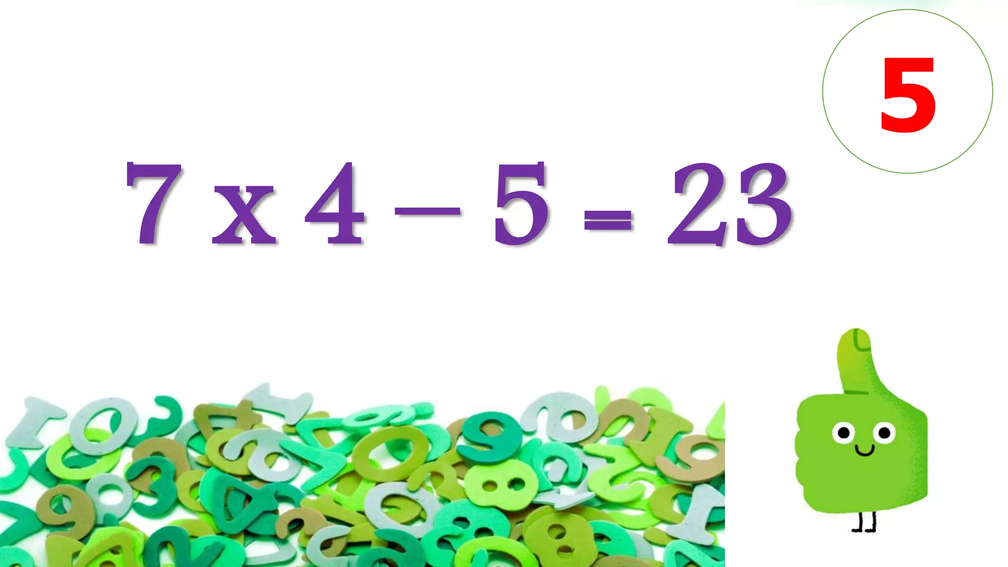 7 x 4 – 5 = 23
5