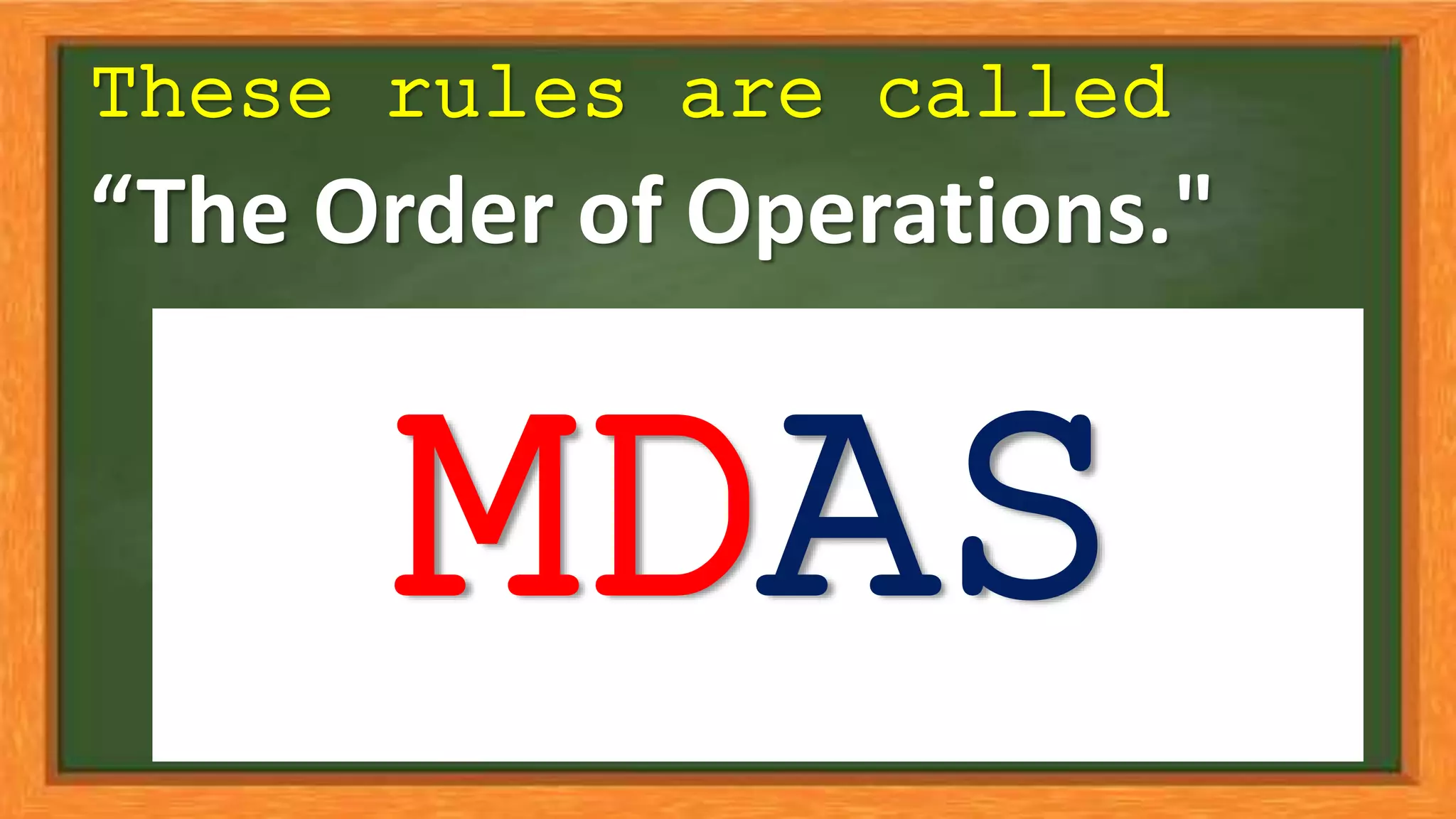 “The Order of Operations."
MDAS
These rules are called