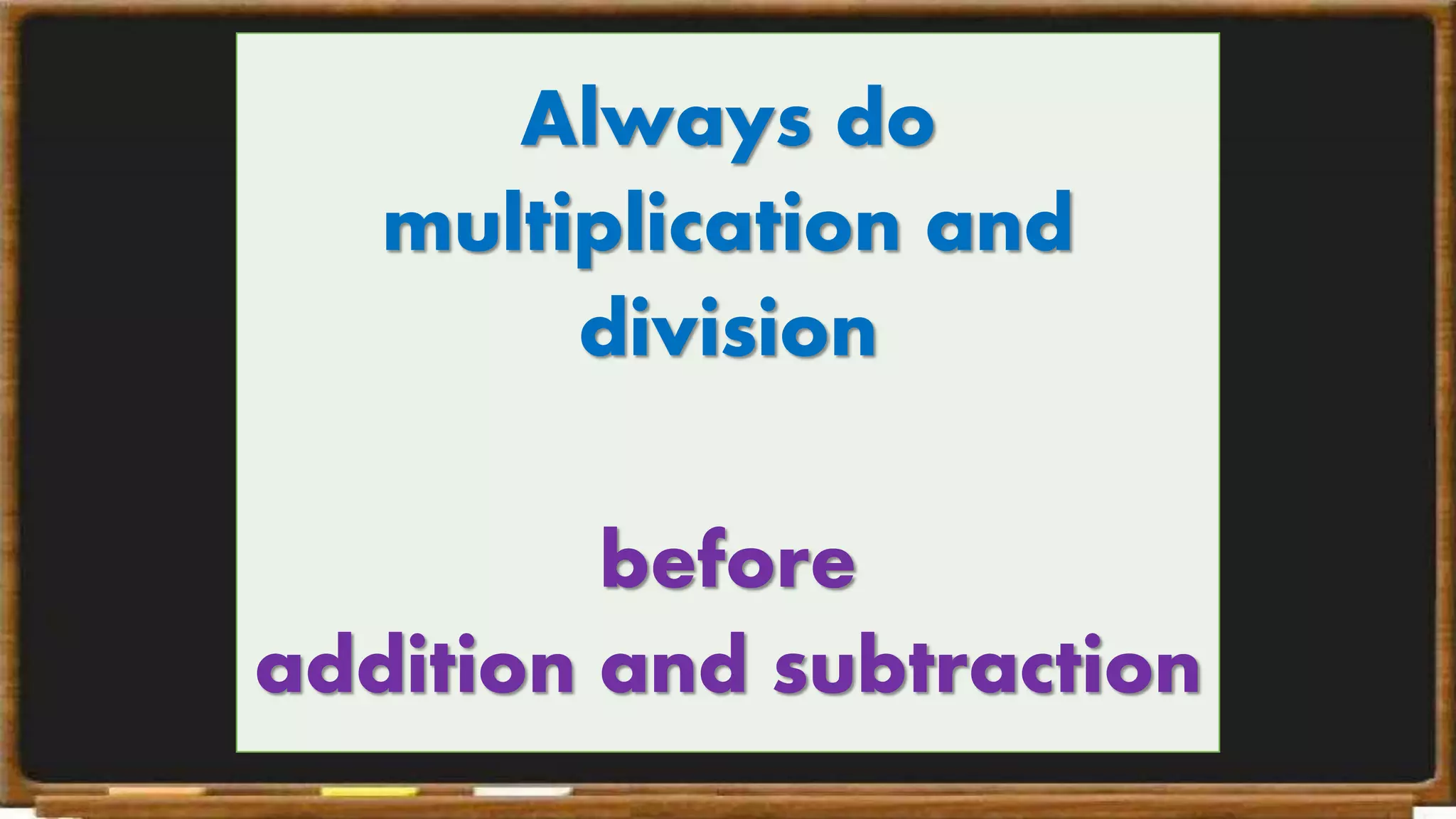 Always do
multiplication and
division
before
addition and subtraction
