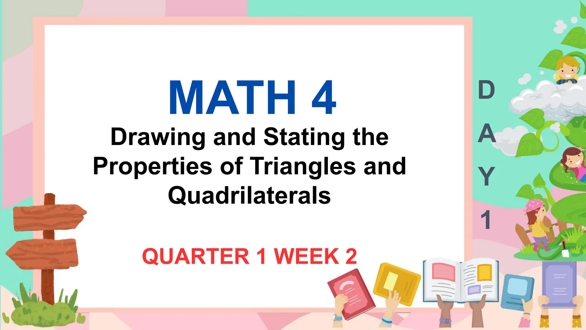 MATH 4
Drawing and Stating the
Properties of Triangles and
Quadrilaterals
QUARTER 1 WEEK 2
D
A
Y
1
 